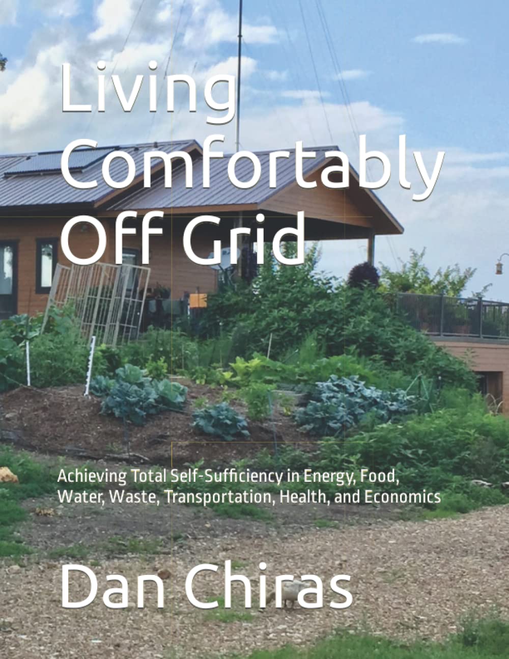 Living Comfortably Off Grid: Achieving Total Self-Sufficiency in Energy, Food, Water, Waste, Transportation, Health, and Economics