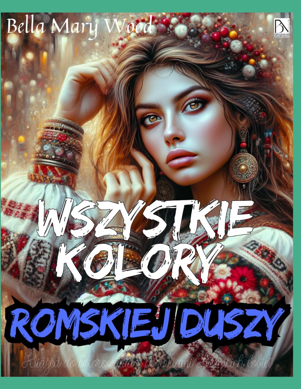 Wszystkie Kolory Romskiej Duszy Książka do kolorowania z portretami Romskich kobiet: książka kulturalna
