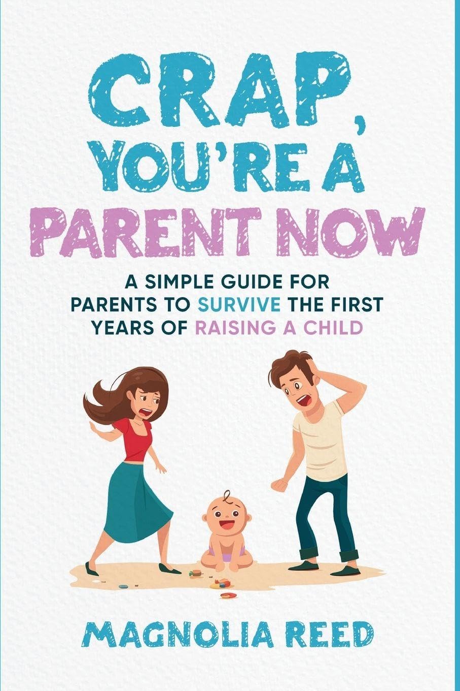 Crap, You're a Parent Now: A Simple Guide for Parents to Survive the First Years of Raising a Child