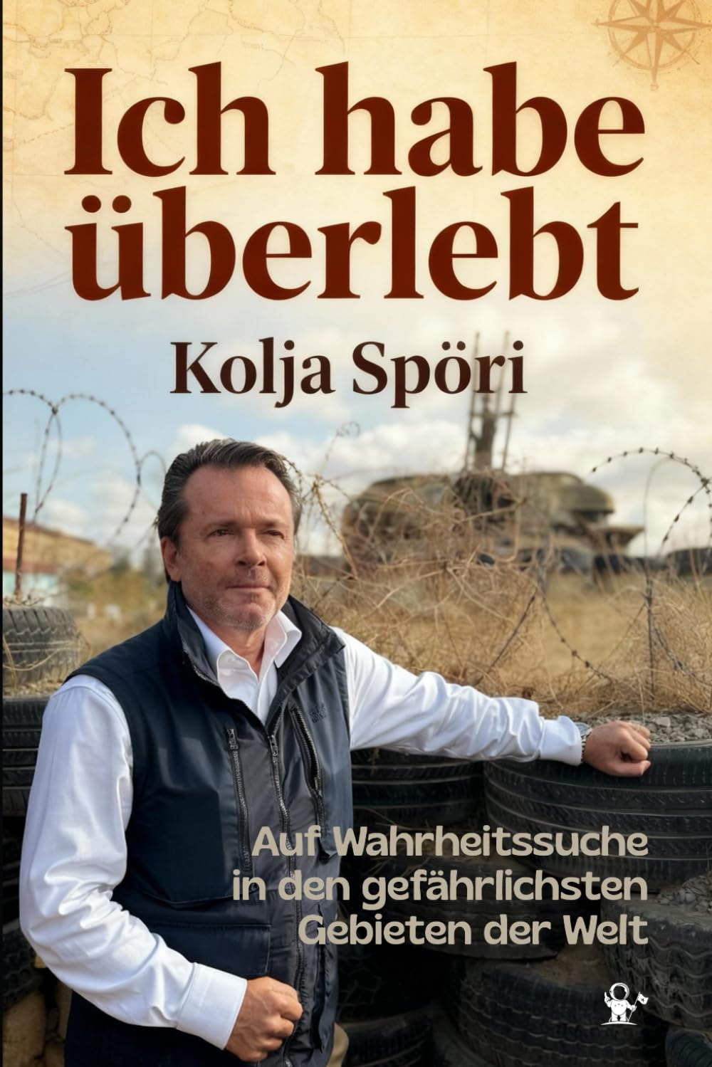 Ich habe überlebt – Auf Wahrheitssuche in den gefährlichsten Gebieten der Welt: Somalia, Donbass, Syrien, Neuschwabenland, FARC & vergessen Republiken I inkl. Fotos