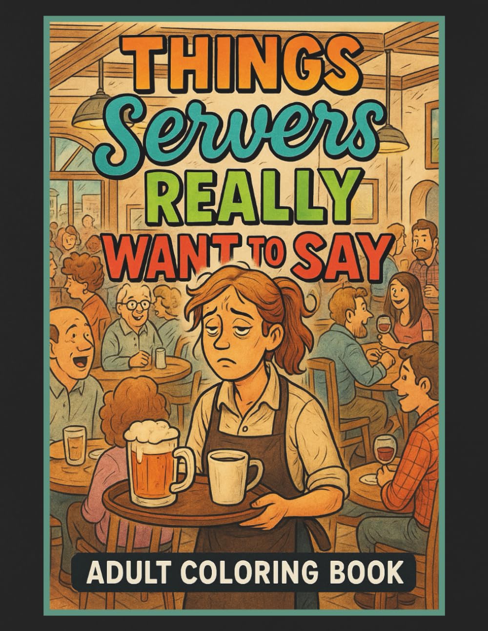 Things Servers Really Want To Say Adult Coloring Book: 50 Hilarious Coloring Book Pages, Perfect Give for Friends, Family, Co-Workers