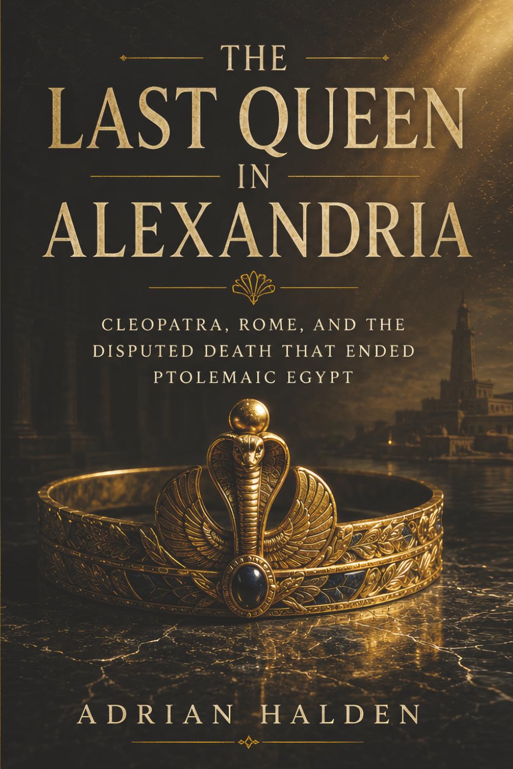 The Last Queen in Alexandria: Cleopatra, Rome, and the Disputed Death That Ended Ptolemaic Egypt