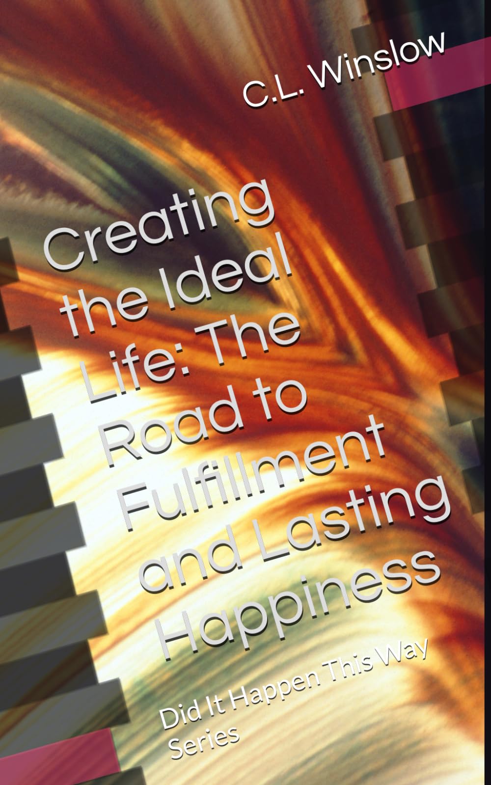 Creating the Ideal Life: The Road to Fulfillment and Lasting Happiness: Did It Happen This Way Series