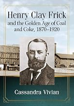 Henry Clay Frick and the Golden Age of Coal and Coke, 1870-1920