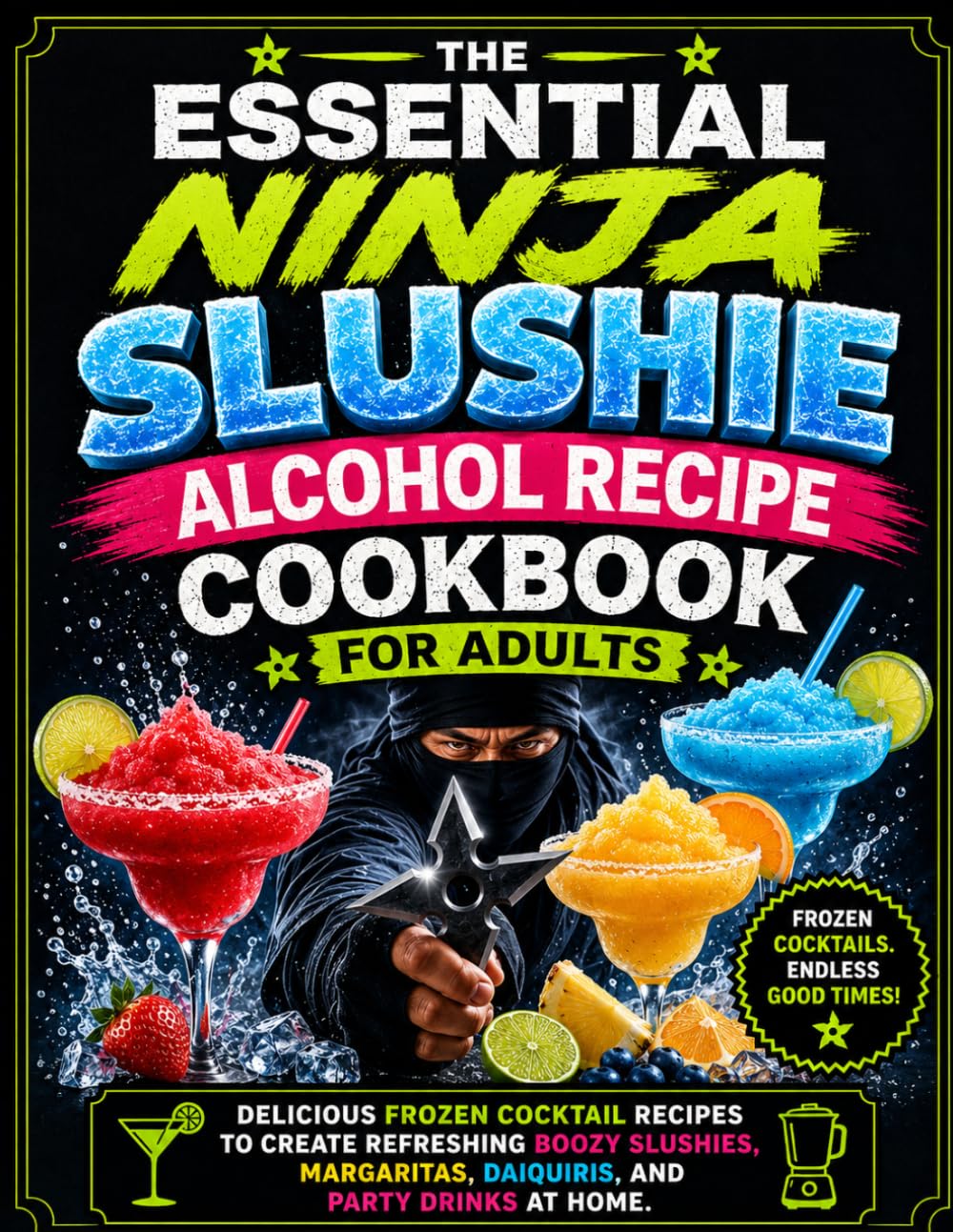 The Essential Ninja Slushie Alcohol Recipe Cookbook for Adults: Delicious Frozen Cocktail Recipes to Create Refreshing Boozy Slushies, Margaritas, Daiquiris, and Party Drinks at Home