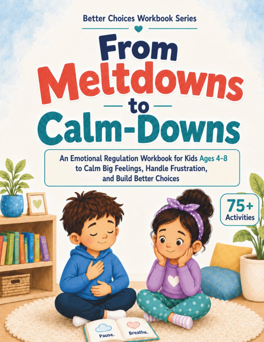 From Meltdowns to Calm-Downs: An Emotional Regulation Workbook for Kids Ages 4–8 to Help Calm Big Feelings, Handle Frustration, and Choose Safe Actions (Better Choices Series)
