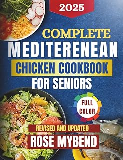 Complete Mediterranean Chicken Cookbook For Seniors: Nourishing, Easy-to-Chew Meals to Boost Mobility, Brain Health & Joy in the Golden Years