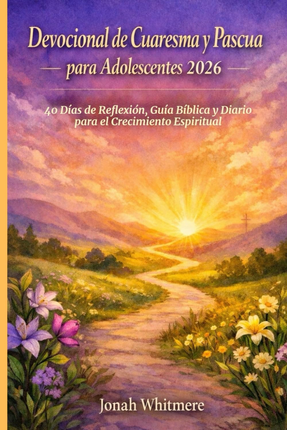 Devocional de Cuaresma y Pascua para Adolescentes 2026: 40 Días de Reflexión, Guía Bíblica y Diario para el Crecimiento Espiritual