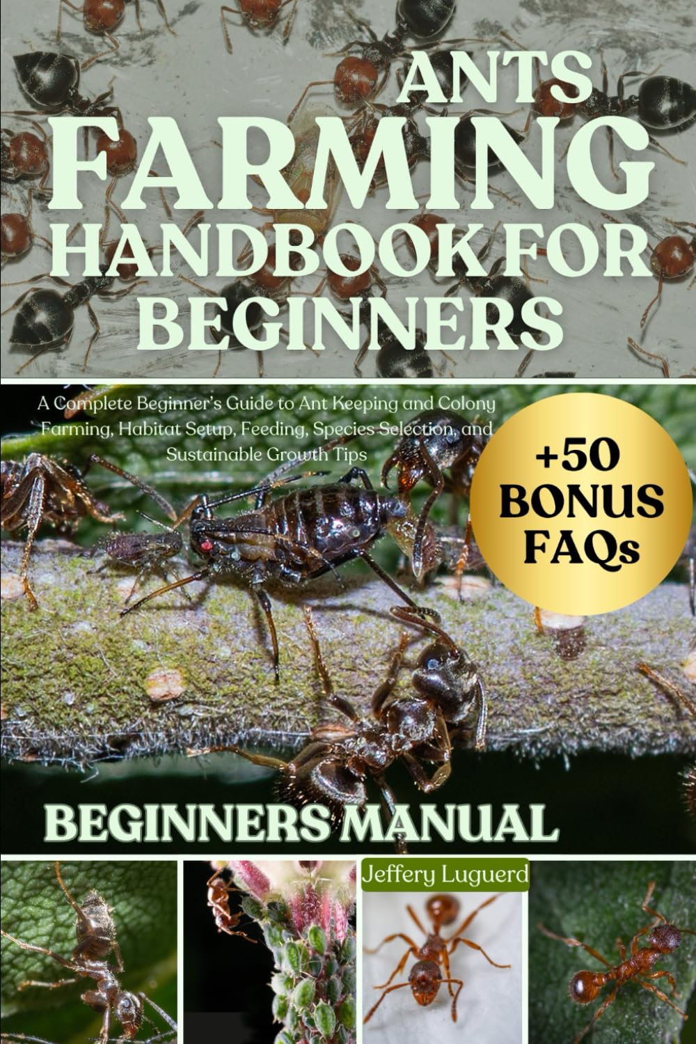 ANTS FARMING HANDBOOK FOR BEGINNERS: A Complete Beginner’s Guide to Ant Keeping and Colony Farming, Habitat Setup, Feeding, Species Selection, and Sustainable Growth Tips
