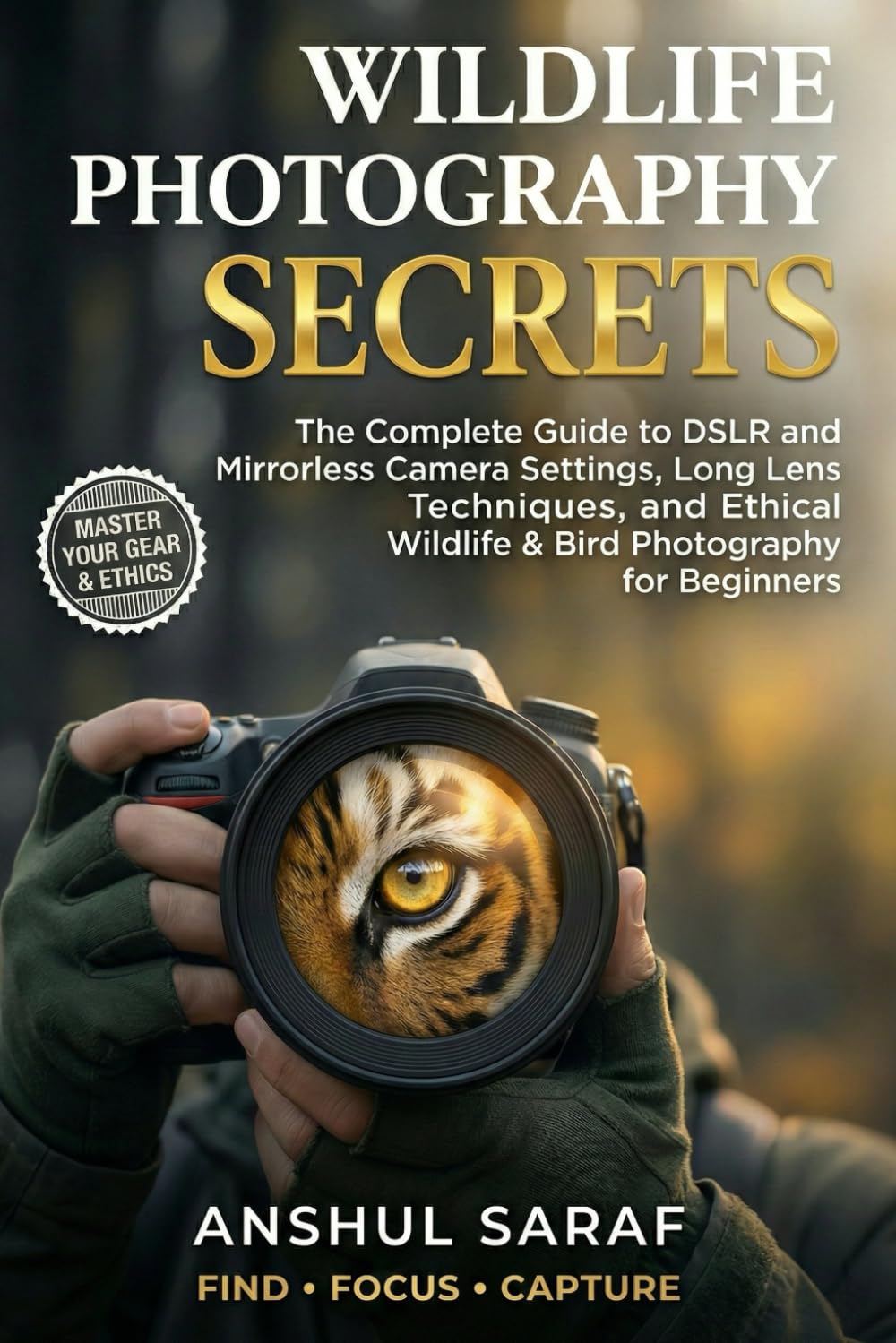 Wildlife Photography Secrets : The Complete Guide to DSLR and Mirrorless Camera Settings, Long Lens Techniques, and Ethical Wildlife & Bird ... Essential Guides for Every Photographer)