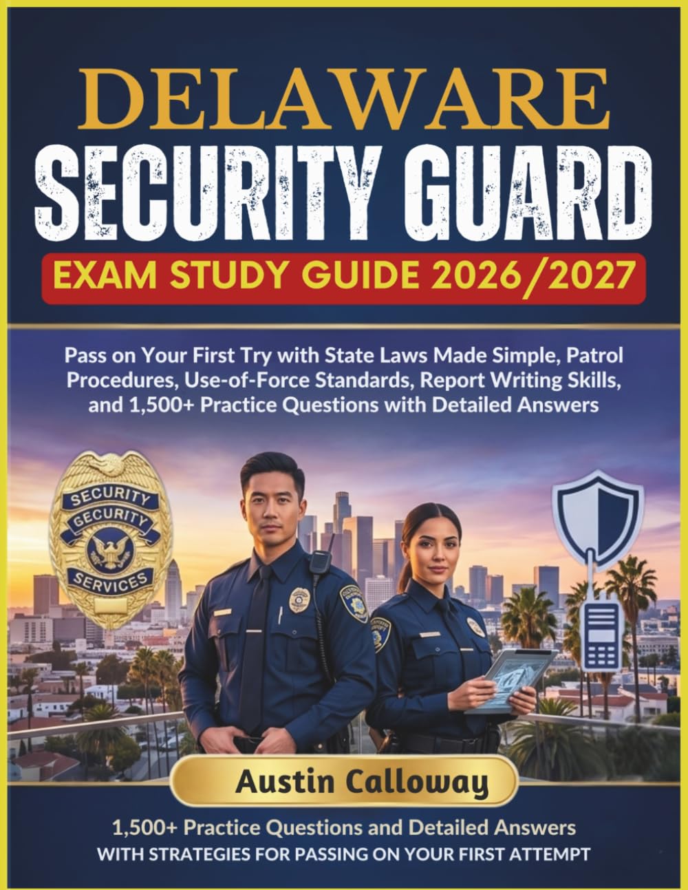 DELAWARE SECURITY GUARD EXAM STUDY GUIDE 2026–2027: Pass on Your First Try with State Laws Made Simple, Patrol Procedures, Use-of-Force Standards, ... Practice Questions with Detailed Answers