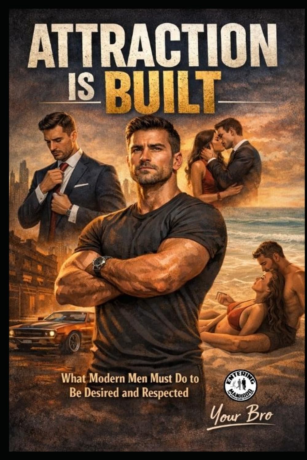 Attraction is Built: What Modern Men Must Do to Be Desired and Respected (King Maker Series: Master Yourself, Master Dating, Build a Future)