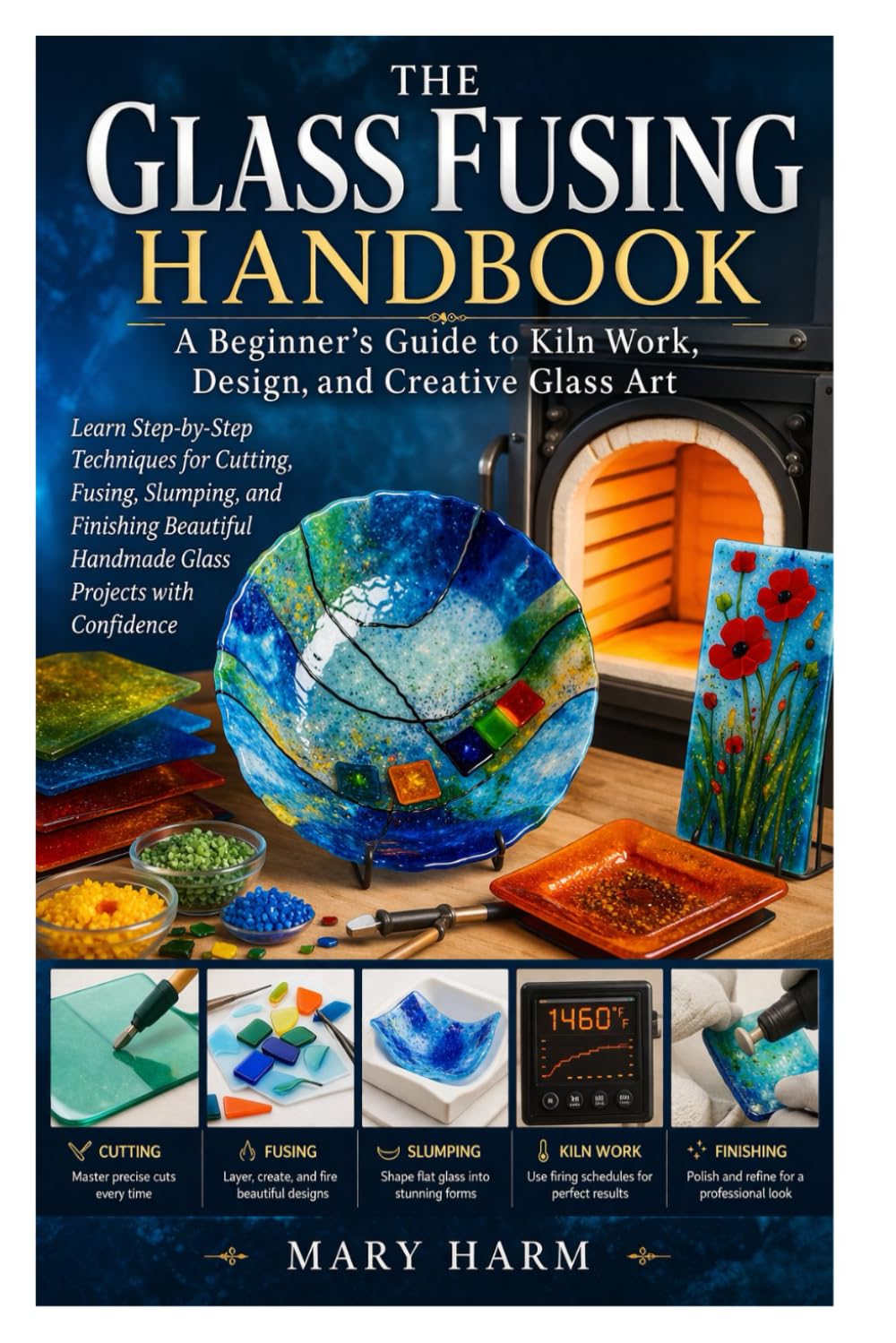 The Glass Fusing Handbook: A Beginner’s Guide to Kiln Work, Design, and Creative Glass Art: Learn Step-by-Step Techniques for Cutting, Fusing, ... Handmade Glass Projects with Confidence