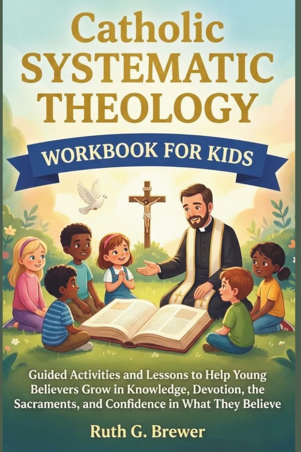 Catholic Systematic Theology Workbook for Kids: Guided Activities and Lessons to Help Young Believers Grow in Knowledge, Devotion, the Sacraments, and Confidence in What They Believe