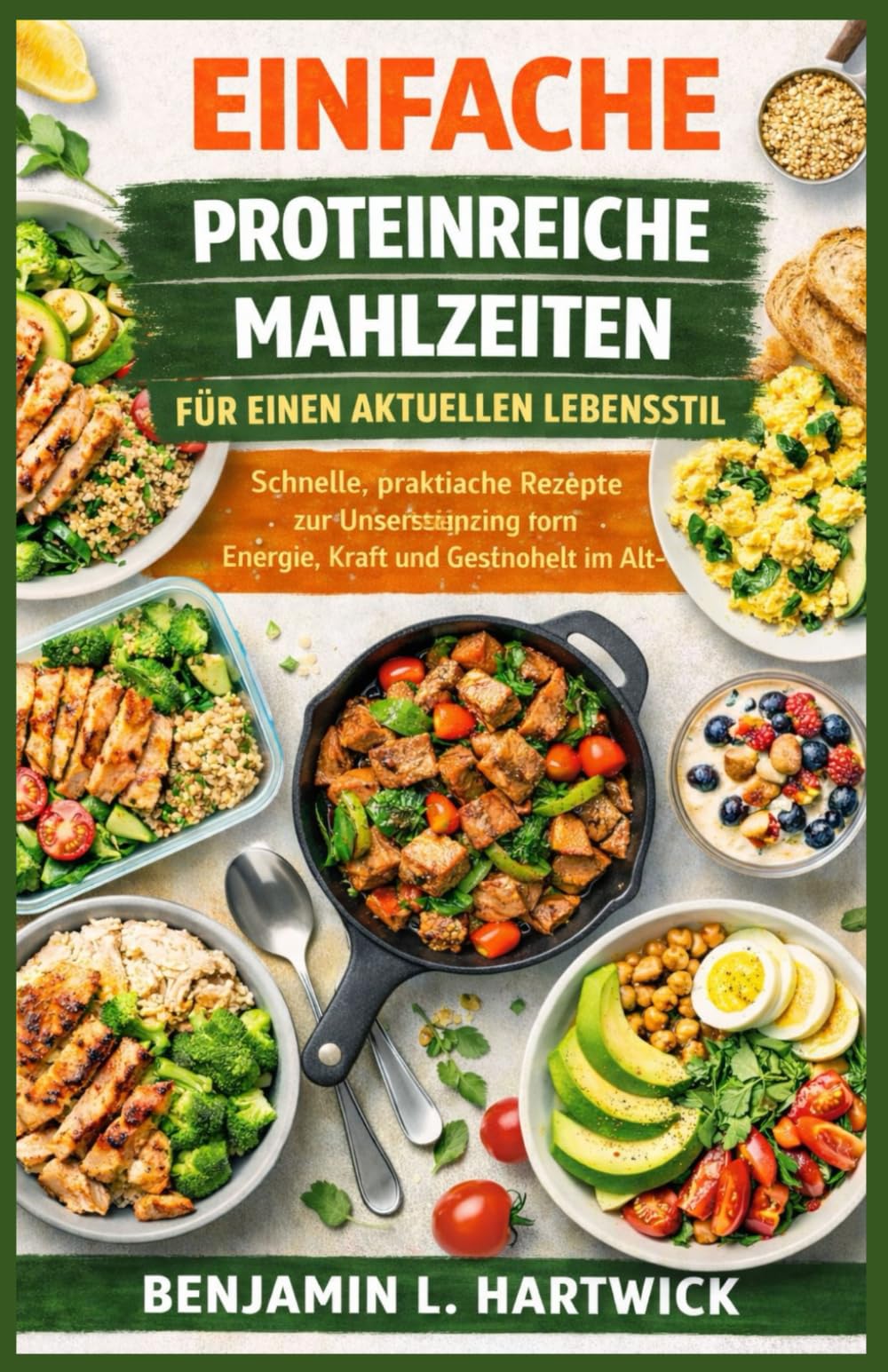 EINFACHE PROTEINREICHE MAHLZEITEN FÜR EINEN AKTUELLEN LEBENSSTIL: Schnelle, praktische Rezepte zur Unterstützung von Energie, Kraft und Gesundheit im ... L. Hartwicks Reihe „Kulinarische Grundlagen“)