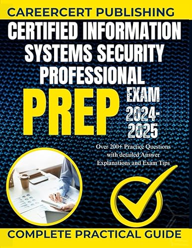 CERTIFIED INFORMATION SYSTEMS SECURITY PROFESSIONAL EXAM PREP 2024-2025.: Over 200+ Practice Questions with detailed Answer Explanations and Exam Tips