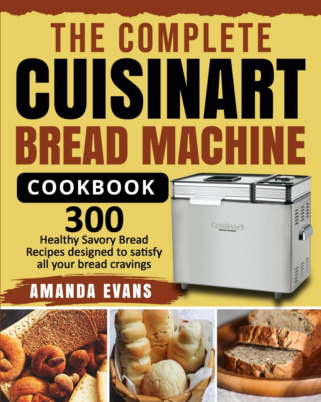 The Complete Cuisinart Bread Machine Cookbook: 300 Healthy Savory Bread Recipes designed to satisfy all your bread cravings