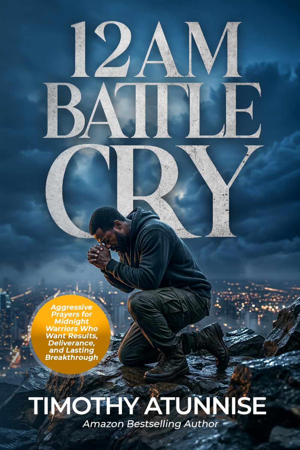 12AM Battle Cry: Aggressive Prayers For Midnight Warriors Who Want Results, Deliverance, And Lasting Breakthrough