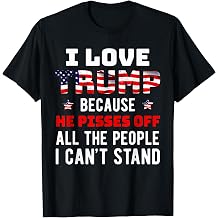 I Love Trump Because He Pisses Off The People I Cant Stand T-Shirt