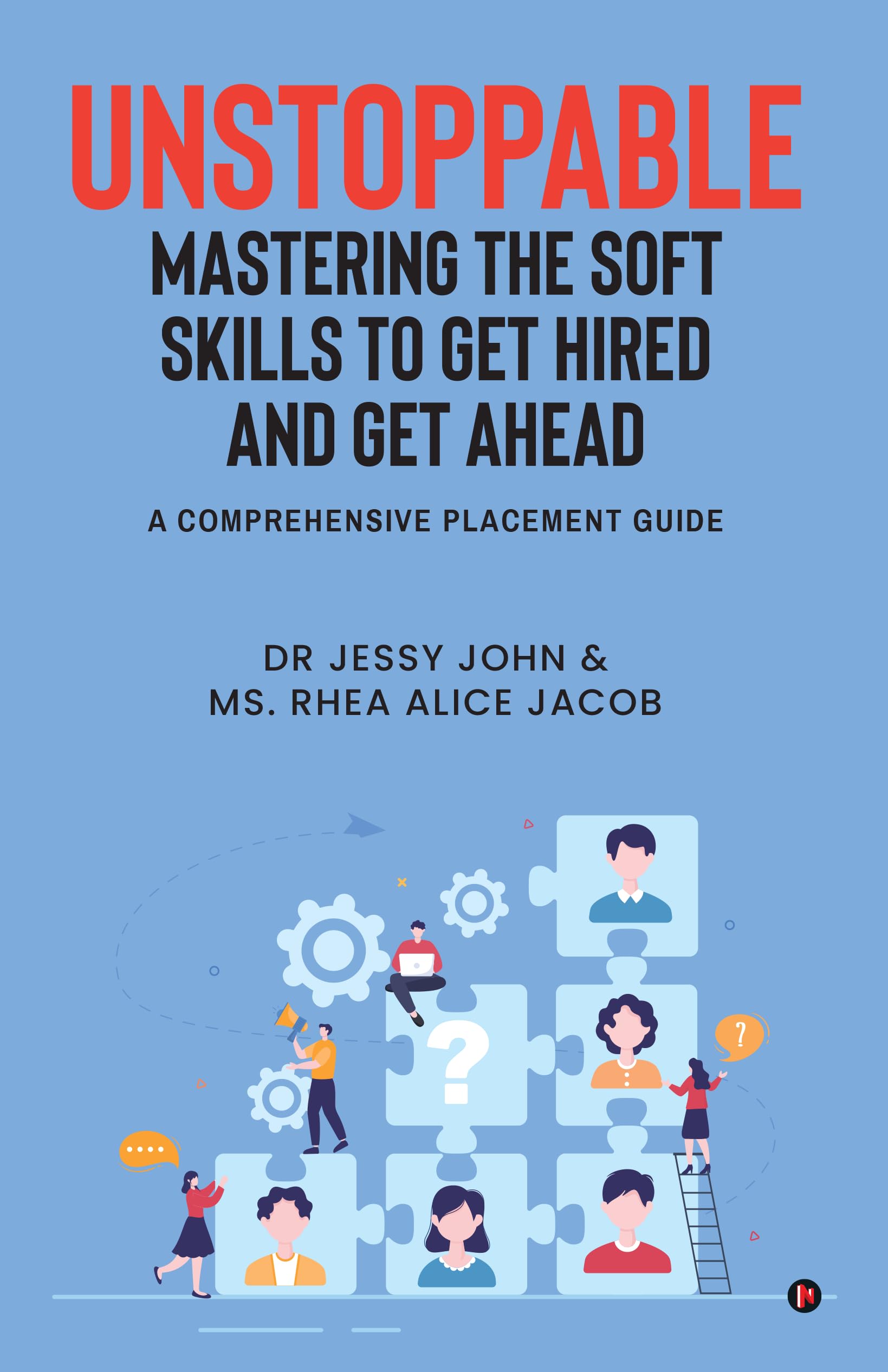 UNSTOPPABLE: MASTERING THE SOFT SKILLS TO GET HIRED AND GET AHEAD: A Comprehensive Placement Guide