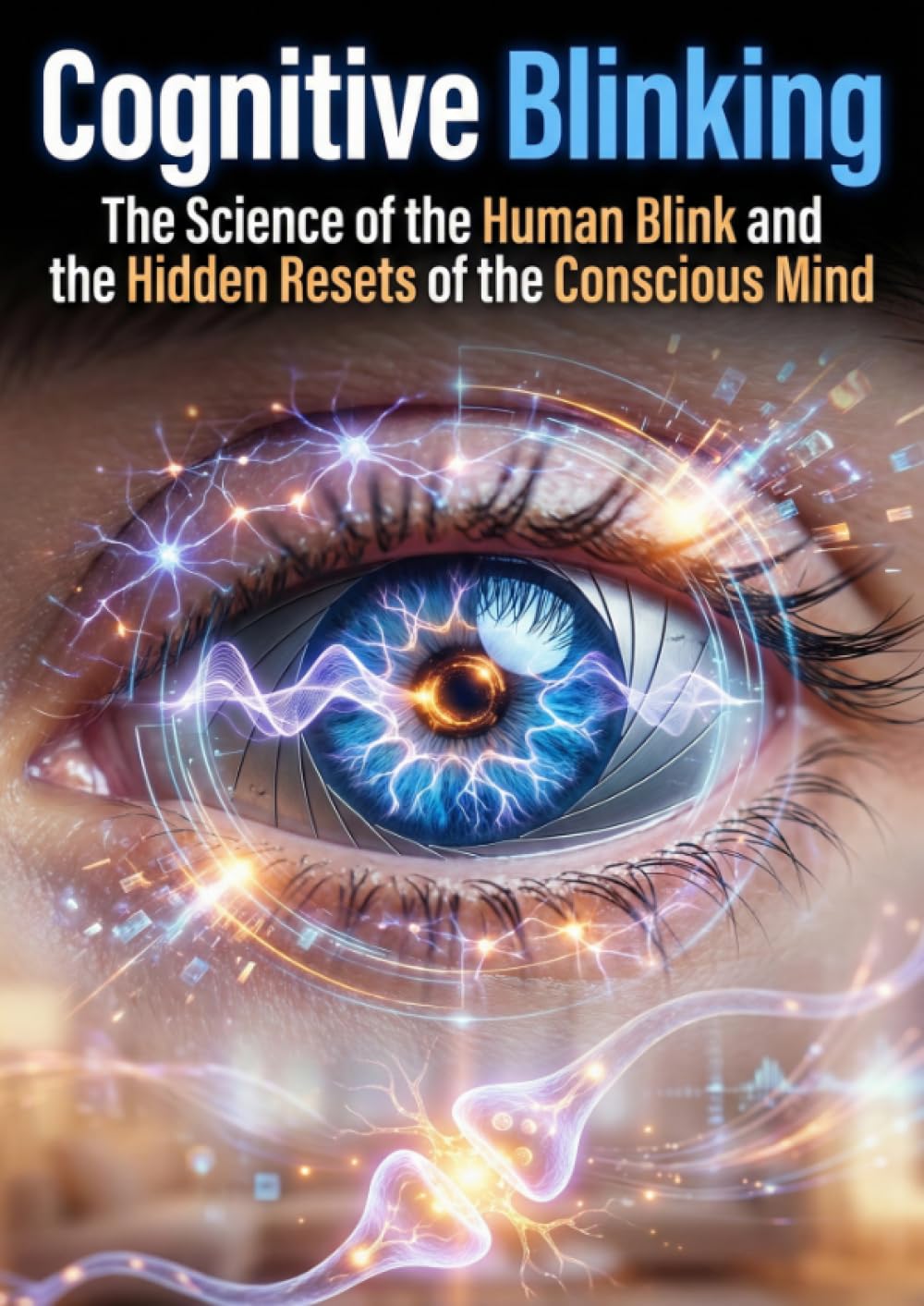 Cognitive Blinking: The Science of the Human Blink and the Hidden Resets of the Conscious Mind