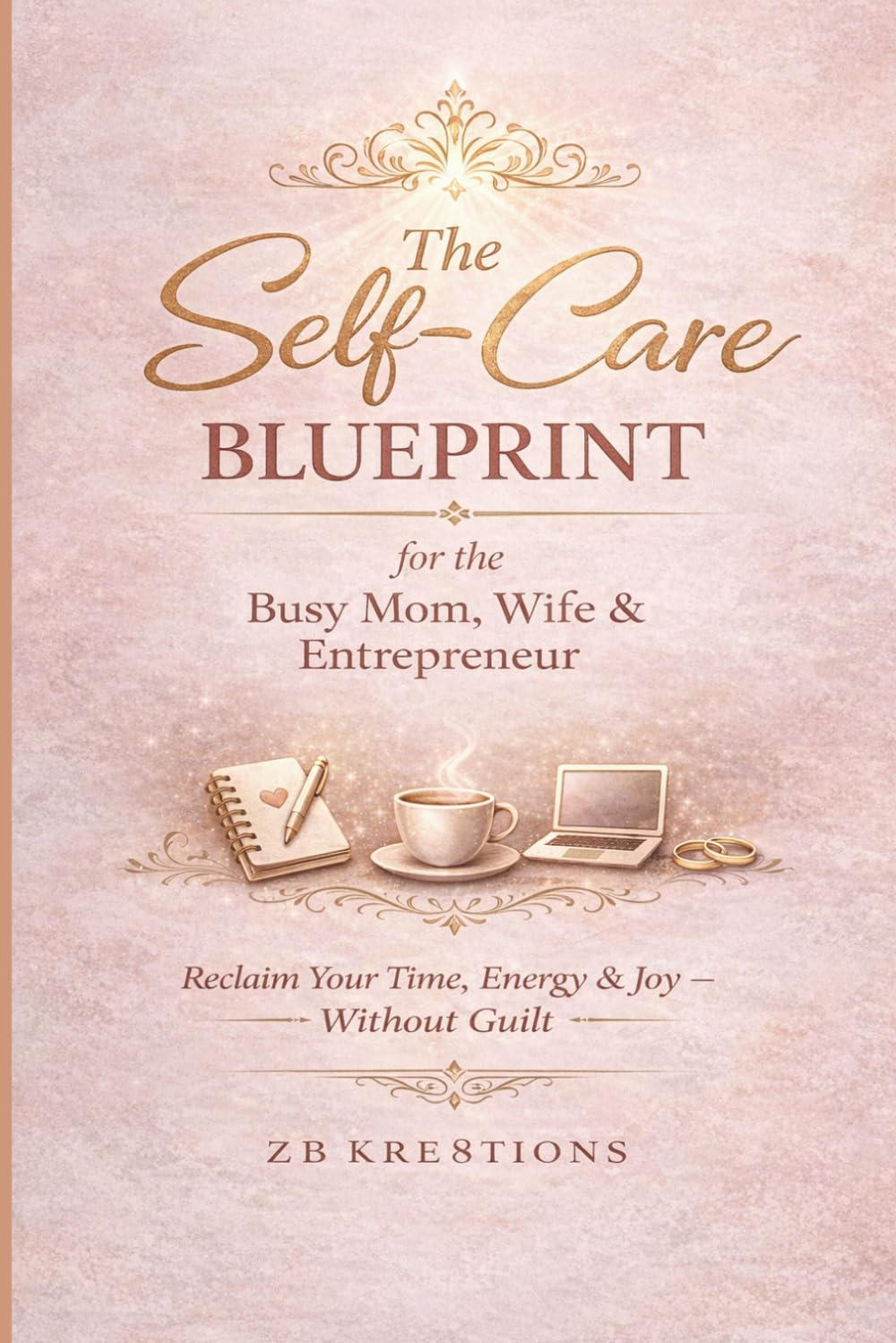 The Self-Care Blueprint for the Busy Mom, Wife & Entrepreneur: Reclaim Your Time, Energy, & Joy Without Guilt