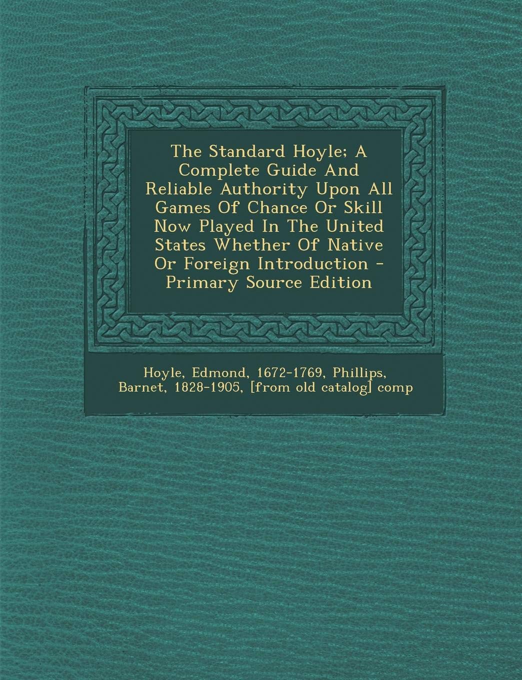 The Standard Hoyle; A Complete Guide And Reliable Authority Upon All Games Of Chance Or Skill Now Played In The United States Whether Of Native Or Foreign Introduction - Primary Source Edition