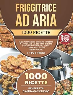Friggitrice ad Aria: 1000 Ricette Facili per Friggere, Grigliare, Arrostire in Modo Sano, Veloce, Ricco di Gusto e con Poco Condimento | Bonus: i 10 Errori da Evitare Assolutamente + Tips & Tricks