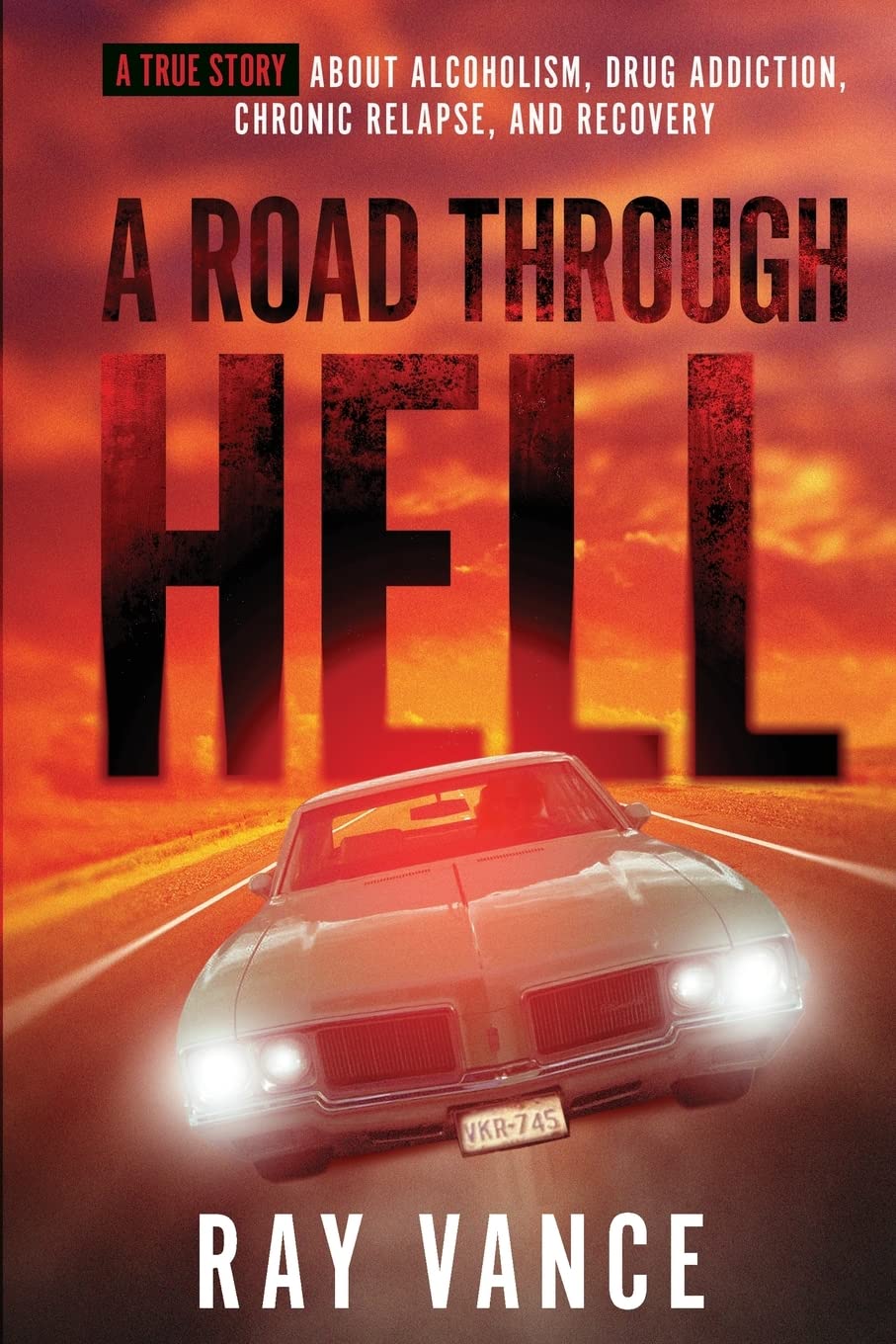 A Road Through Hell: A true story about Alcoholism, Drug Addiction, Chronic Relapse, and Recovery