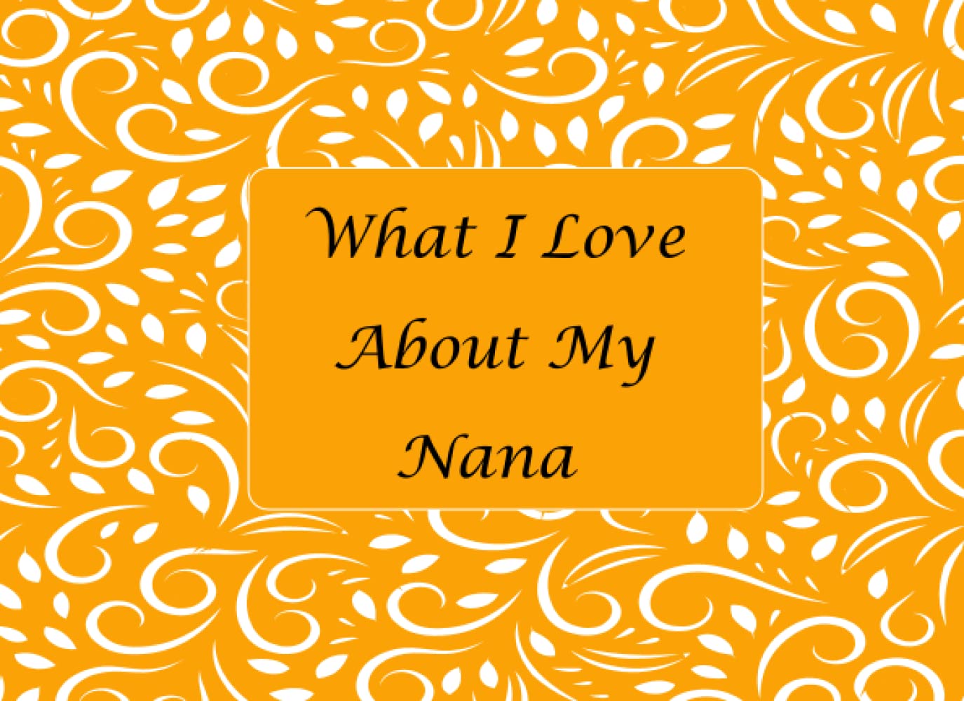 What I Love About My Nana: Fill in the blank book with unique prompts, the reasons why you love your Nana