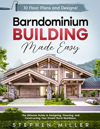 Barndominium Building Made Easy: The Ultimate Guide to Designing, Planning, and Constructing Your Dream Rural Residence | 10 Unique Floor Plans and Designs Included!