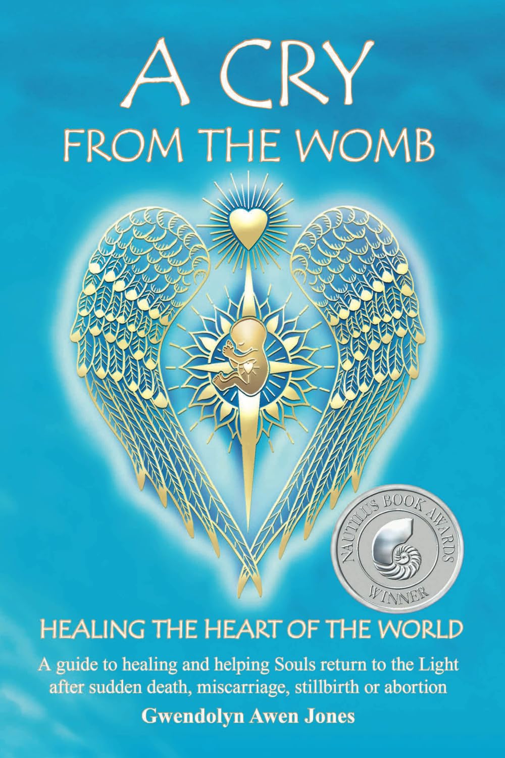 A Cry from the Womb - Healing the Heart of the World: A guide to healing and helping Souls return to the Light after sudden death, miscarriage, stillbirth or abortion