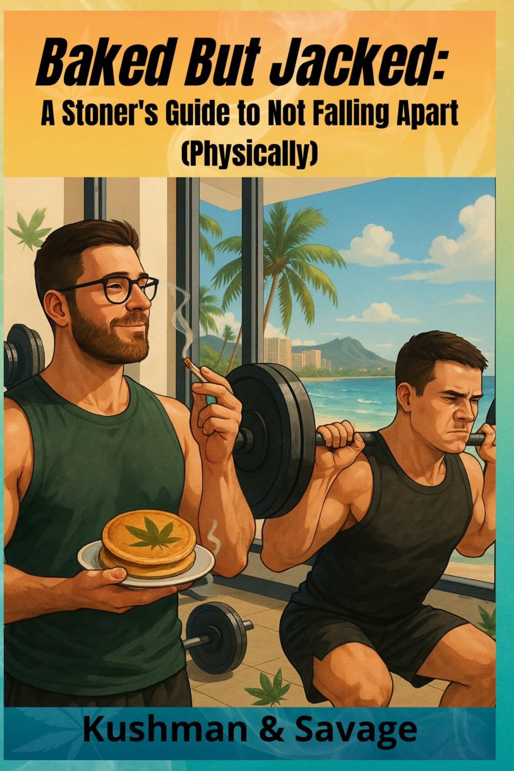 Baked But Jacked: The Stoner’s Survival Guide to Infused Snacks, Emotional Damage, and Pre-Workout Panic Attacks (The Adventures of Kushman and Savage)