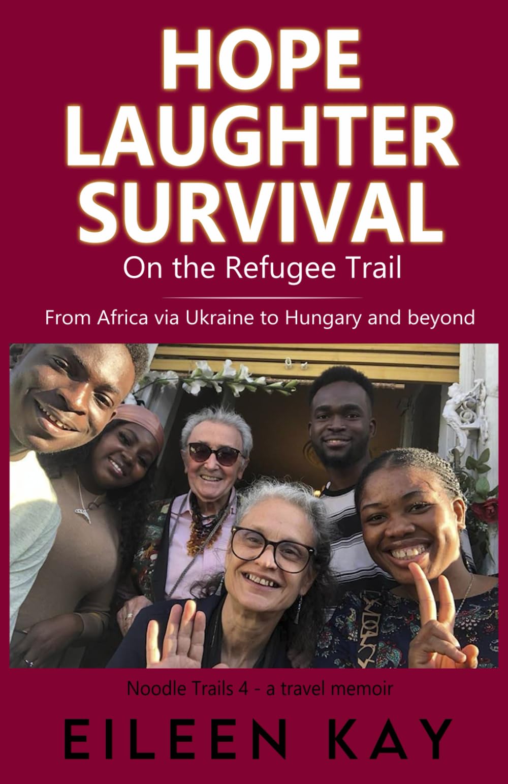Hope, Laughter, Survival - on the Refugee Trail: from Africa via Ukraine to Hungary and beyond (Noodle Trails, travel memoirs)