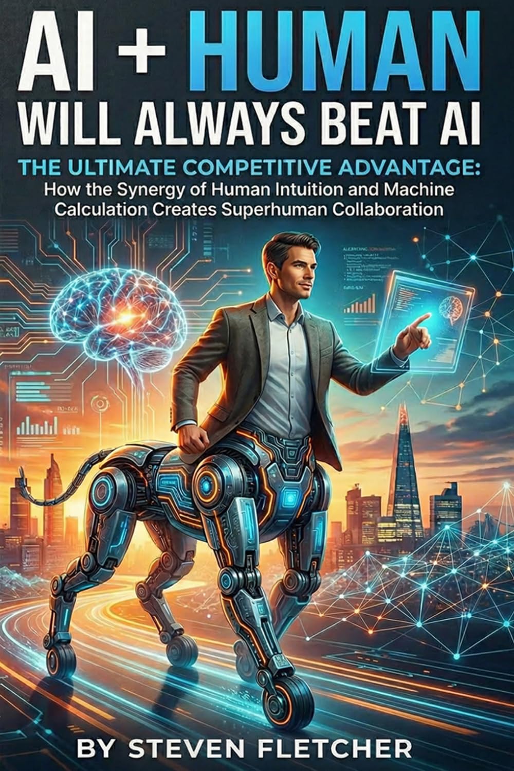 AI + Human Will Always Beat AI: THE ULTIMATE COMPETITIVE ADVANTAGE: How the Synergy of Human Intuition and Machine Calculation Creates Superhuman Collaboration.