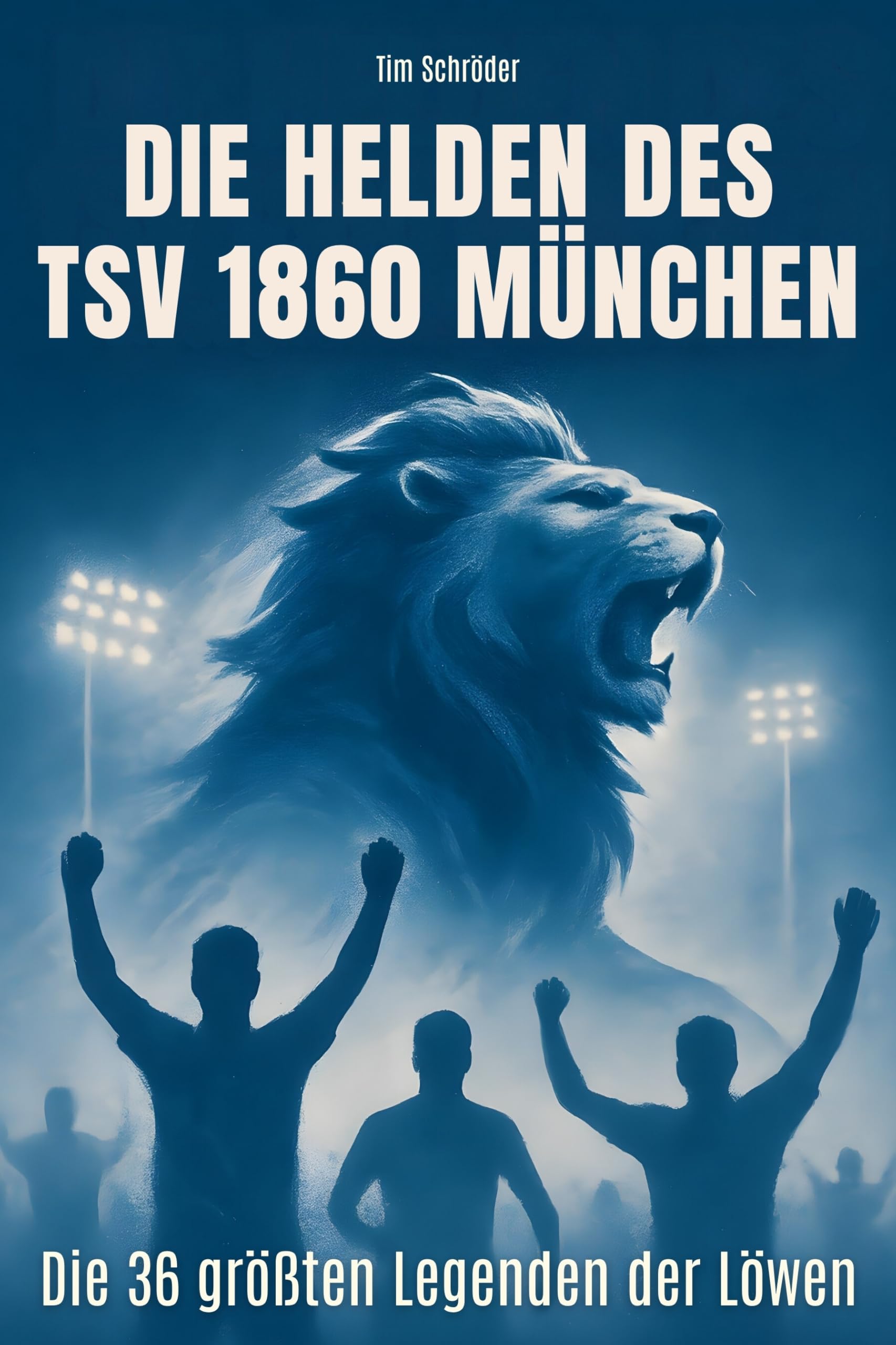 Die Helden des TSV 1860 München: Die 36 größten Legenden der Löwen