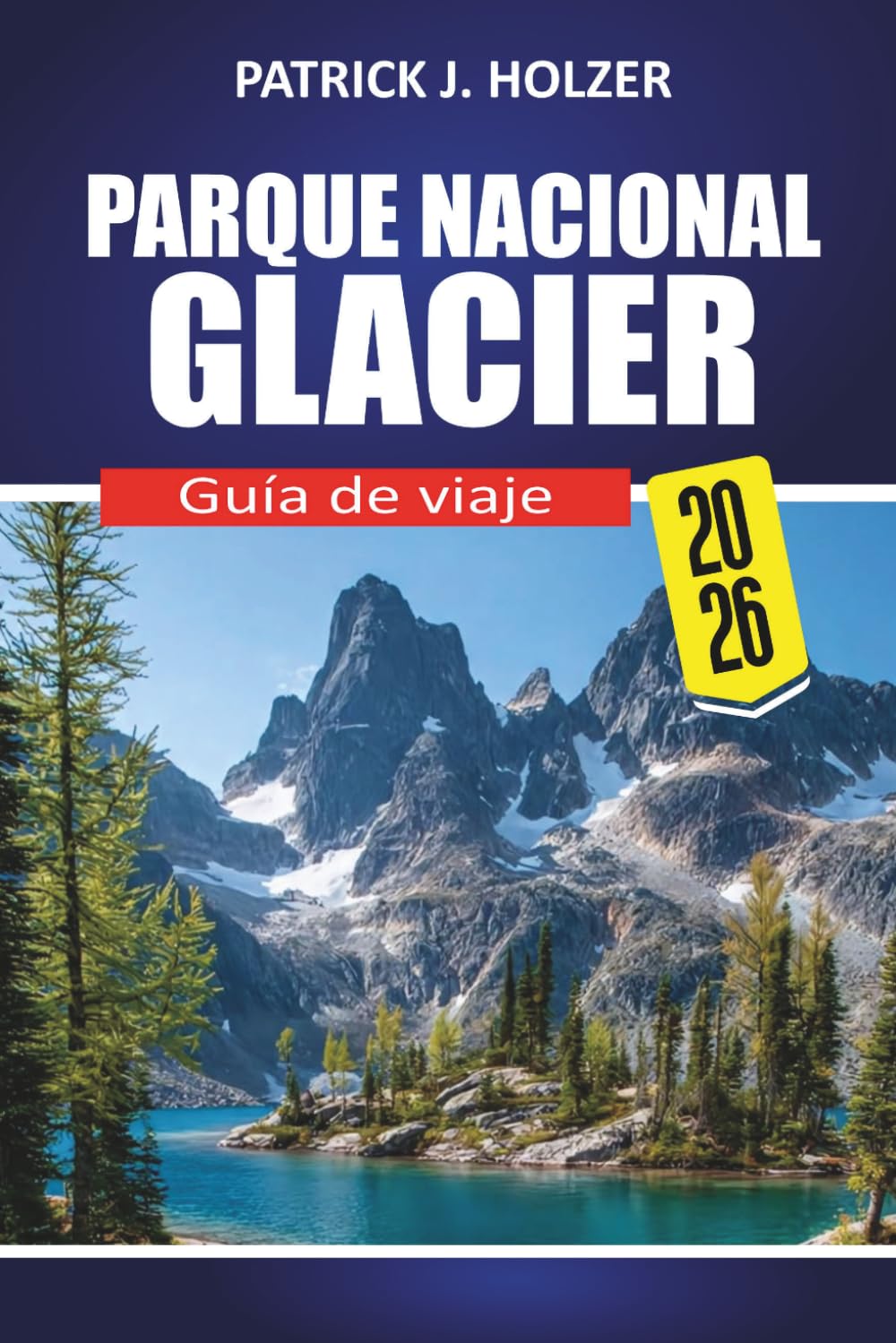 PARQUE NACIONAL GLACIER Guía de viaje 2026: Rutas panorámicas, senderos icónicos, encuentros con la fauna, consejos para acampar y secretos locales para todo viajero