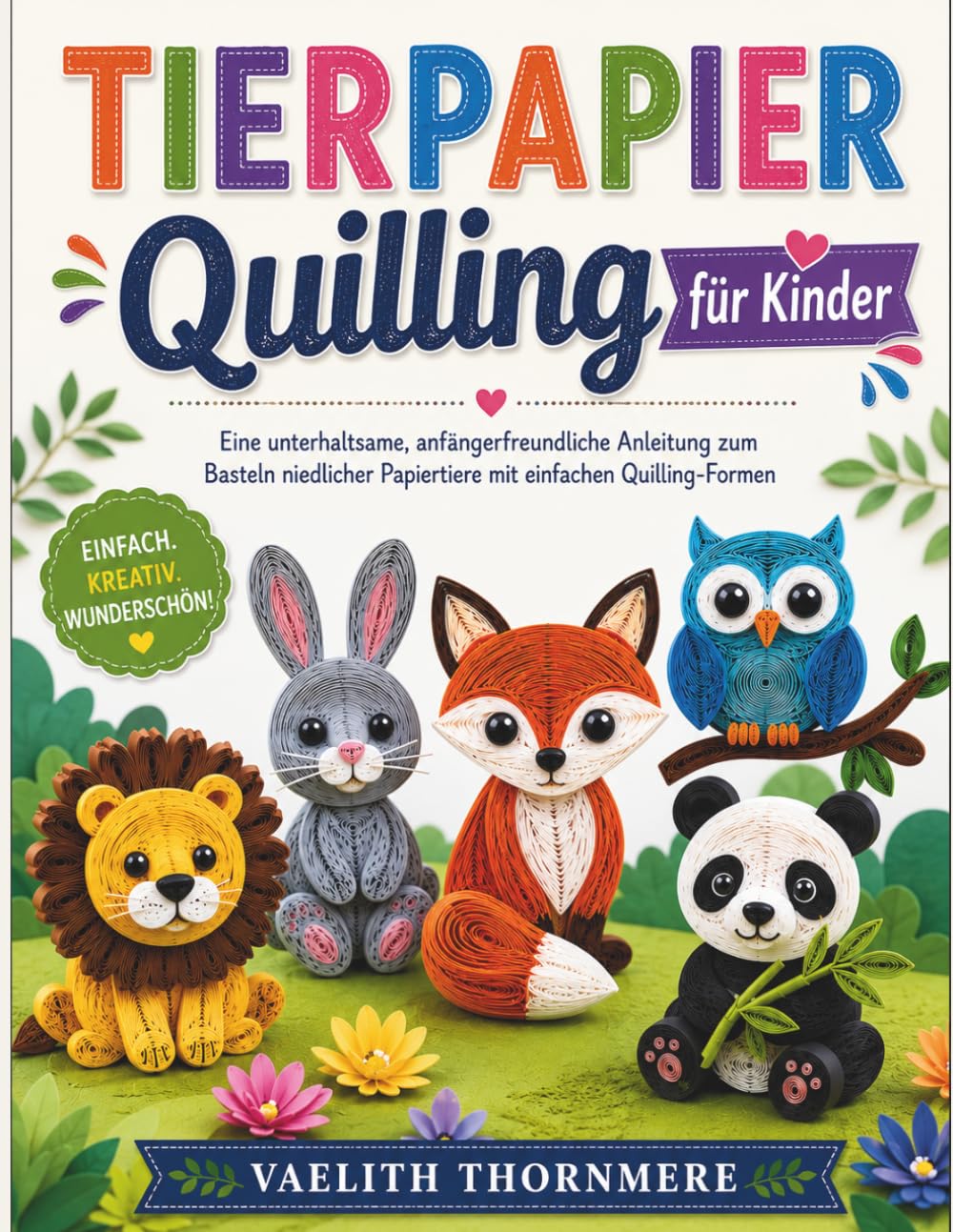 TIERPAPIER Quilling für Kinder: Eine unterhaltsame, anfängerfreundliche Anleitung zum Basteln niedlicher Papiertiere mit einfachen Quilling-Formen