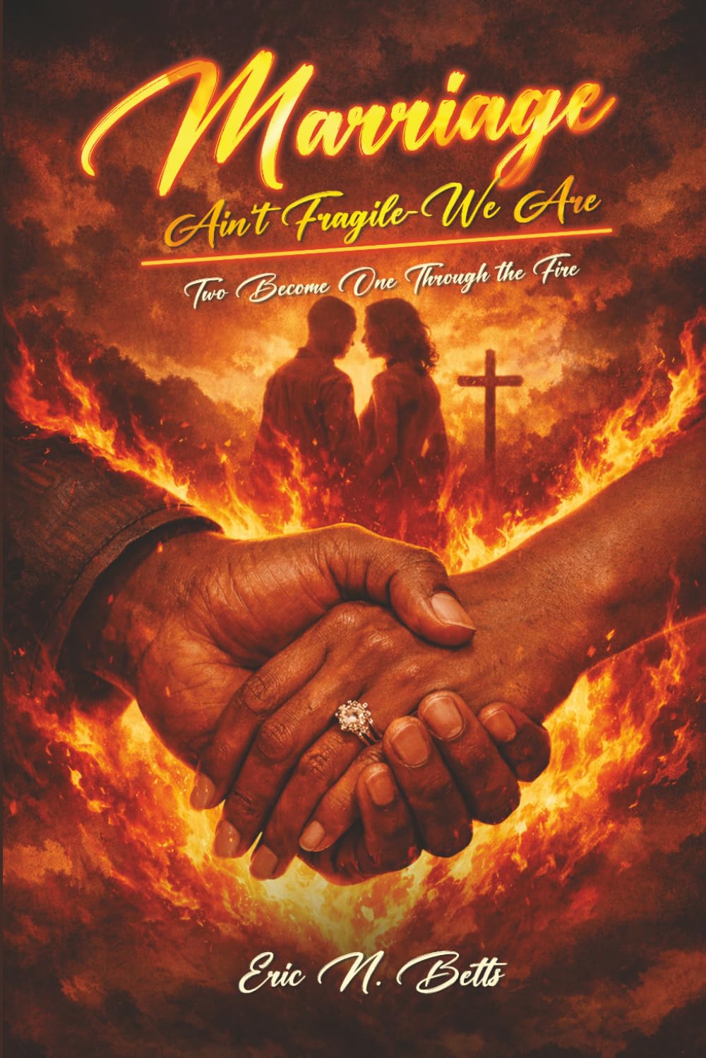 Marriage Ain’t Fragile – We Are: Two Become One Through the Fire