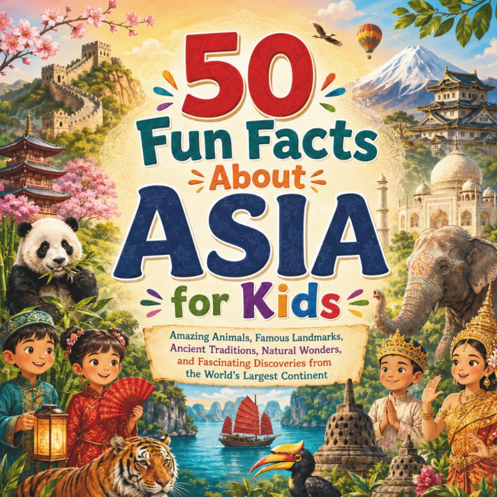 50 Fun Facts About ASIA for Kids: Amazing Animals, Famous Landmarks, Ancient Traditions, Natural Wonders, and Fascinating Discoveries from the World's Largest Continent (Geography for Kids)
