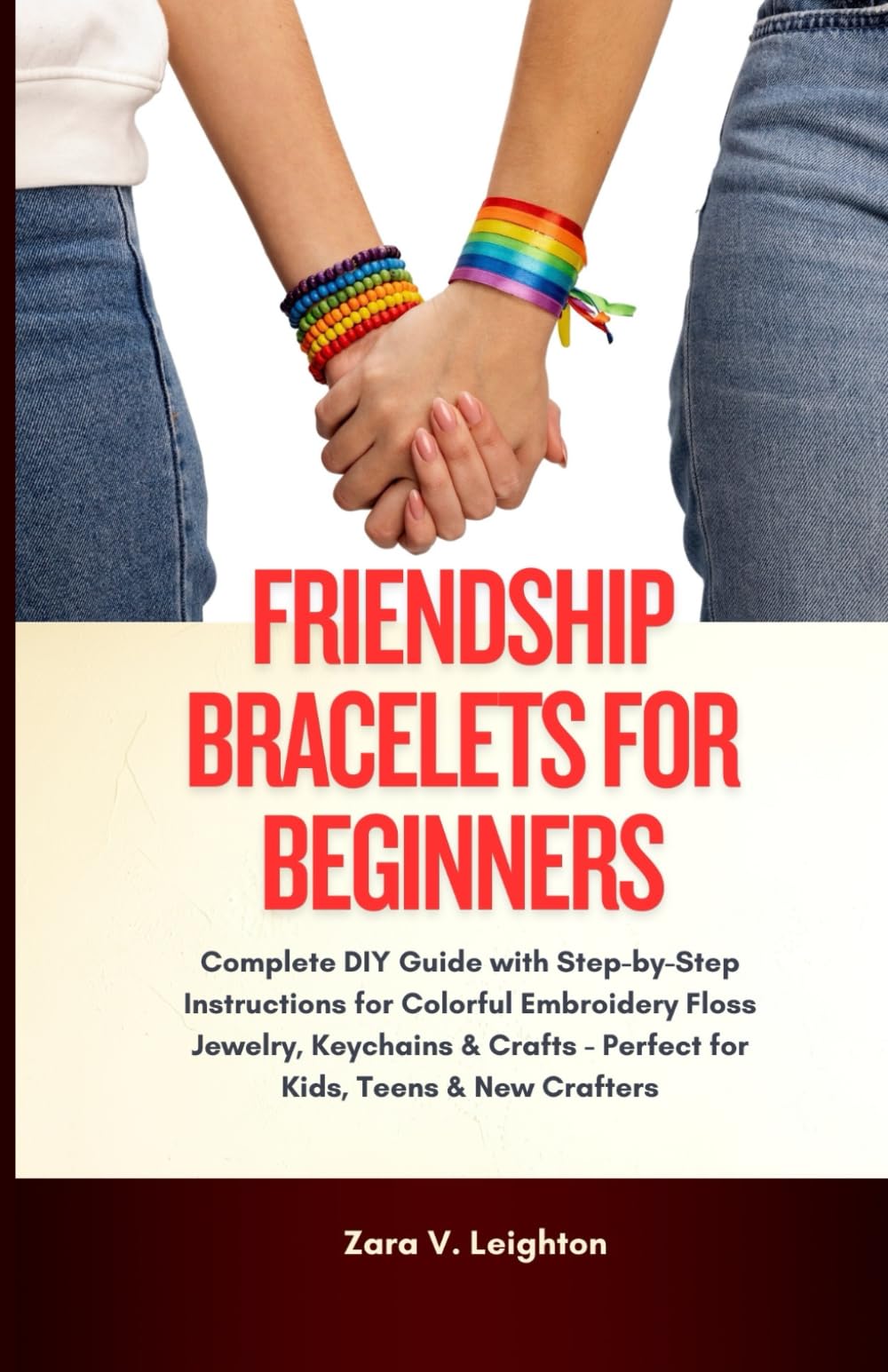 Friendship Bracelets for Beginners: Complete DIY Guide with Step-by-Step Instructions for Colorful Embroidery Floss Jewelry, Keychains & Crafts - Perfect for Kids, Teens & New Crafters