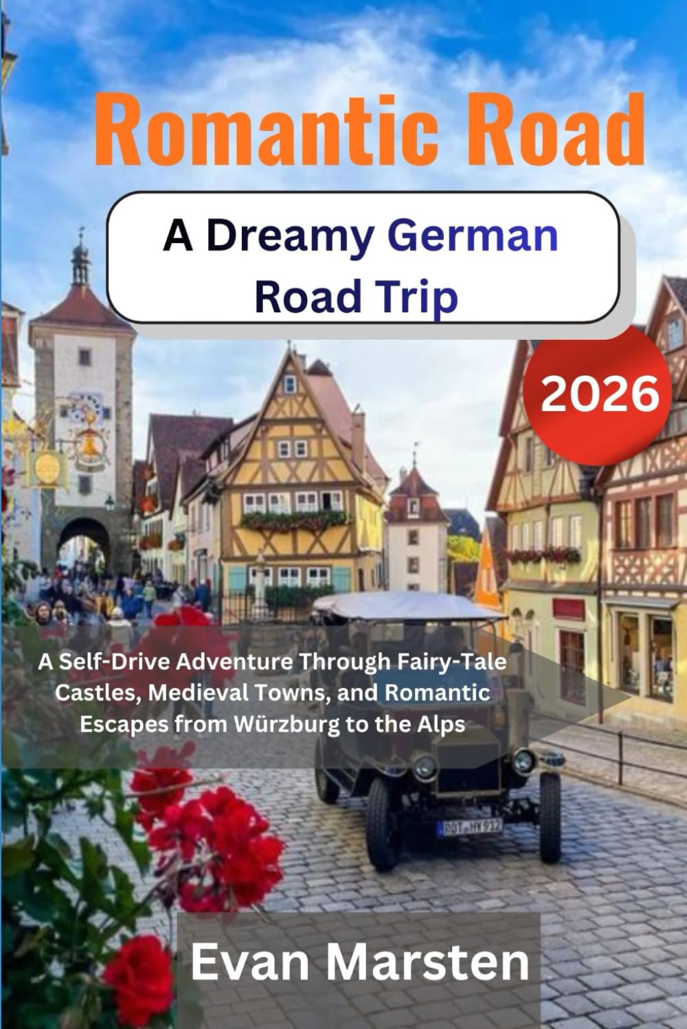 Romantic Road: A Dreamy German Road Trip 2026: A Self-Drive Adventure Through Fairy-Tale Castles, Medieval Towns, and Romantic Escapes from Würzburg to the Alps