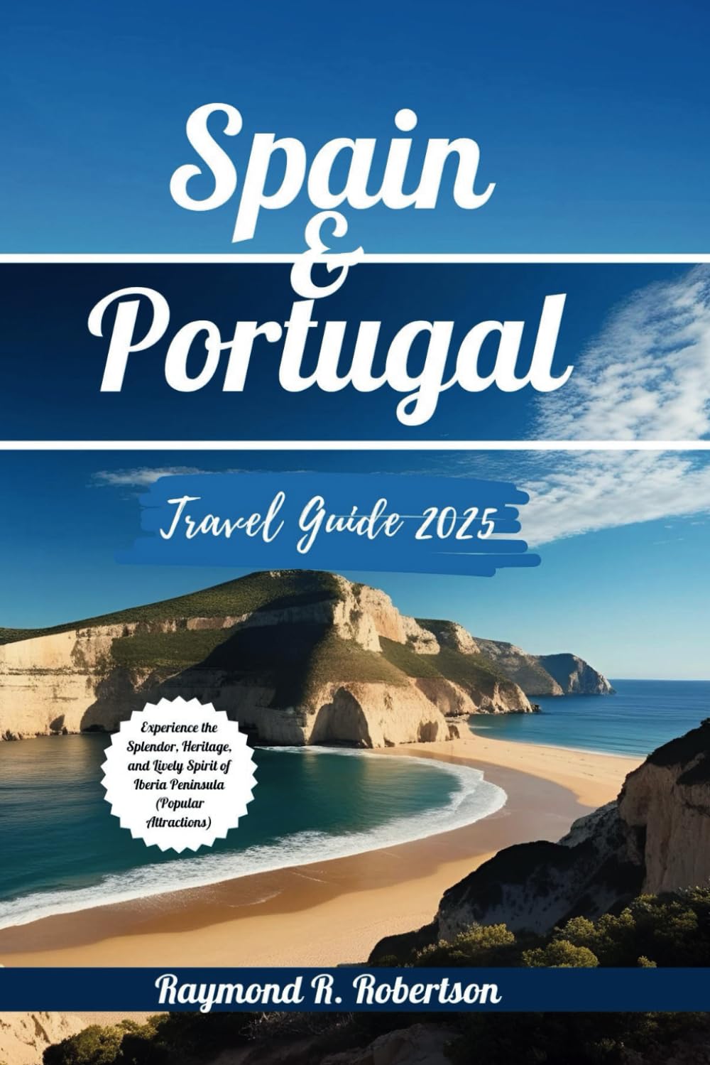 SPAIN AND PORTUGAL TRAVEL GUIDE 2025: Experience the Splendor, Heritage, and Lively Spirit of Iberia Peninsula (Popular Attractions) (Travel With Thorough Insights)