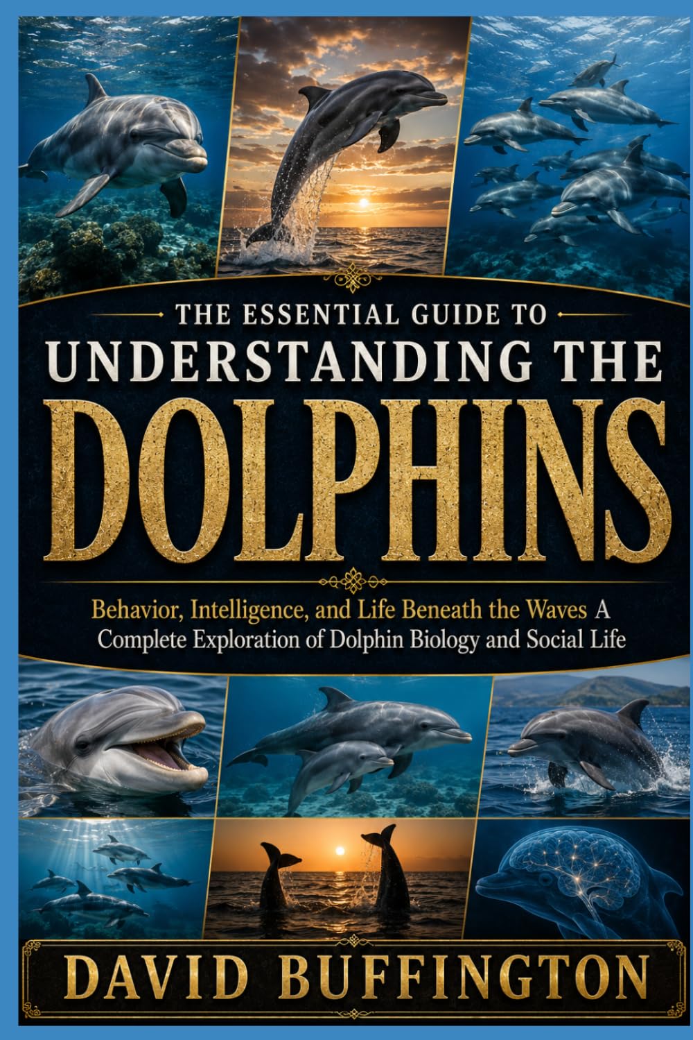 THE ESSENTIAL GUIDE TO UNDERSTANDING THE DOLPHINS: Behavior, Intelligence, and Life Beneath the Waves A Complete Exploration of Dolphin Biology and Social Life