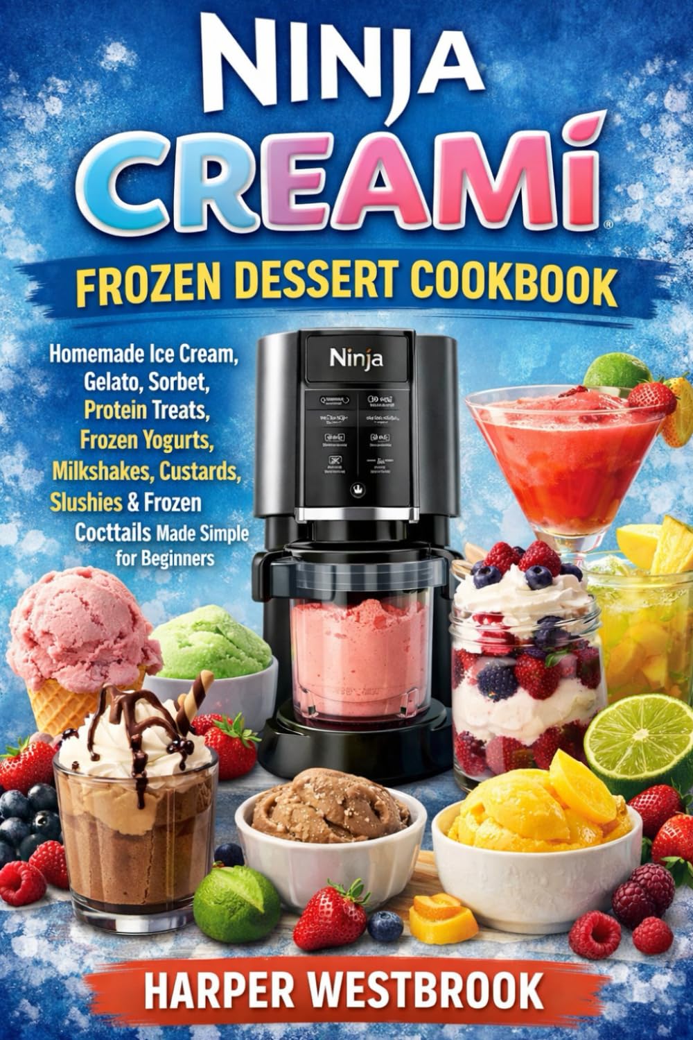 NINJA CREAMI FROZEN DESSERT COOKBOOK: Homemade Ice Cream, Gelato, Sorbet, Protein Treats, frozen Yogurts, Milkshakes, Custards, Slushies, Frozen Cocktails Made Simple for Beginners