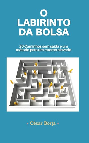 O Labirinto da Bolsa: 20 caminhos sem saída e um método para um retorno elevado