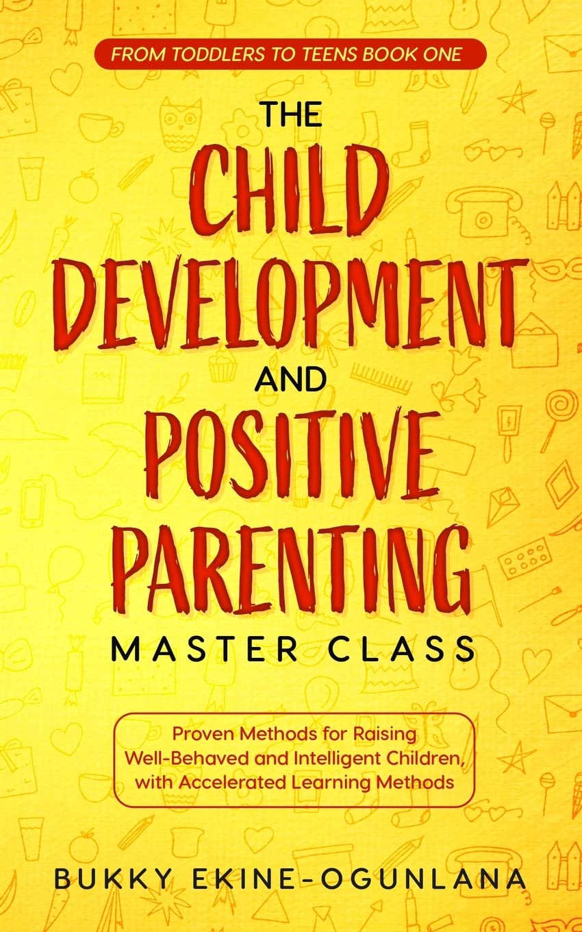 The Child Development and Positive Parenting Master Class: Proven Methods for Raising Well-Behaved and Intelligent Children, with Accelerated Learning Methods