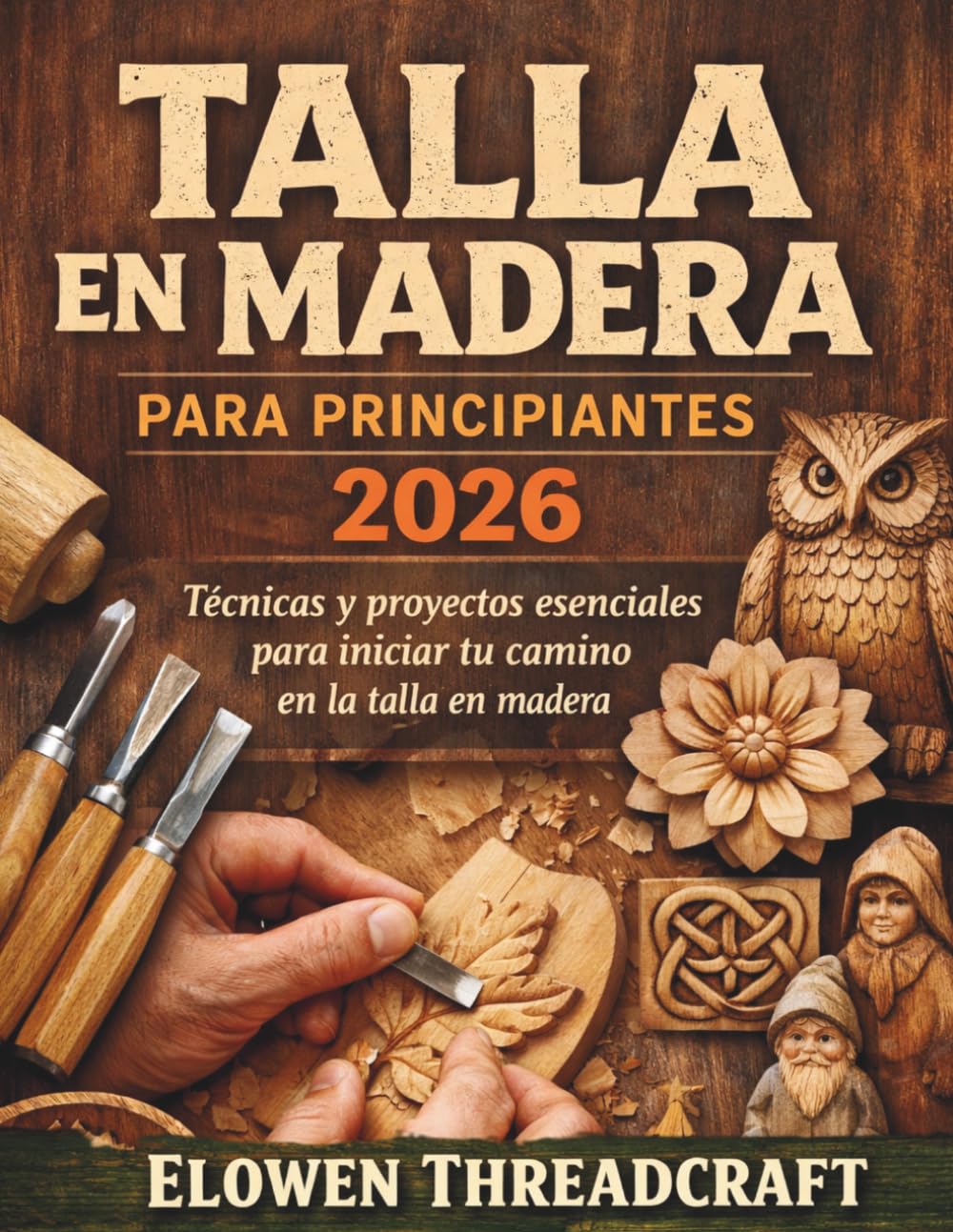 TALLA EN MADERA PARA PRINCIPIANTES 2026: Técnicas y proyectos esenciales para iniciar tu camino en la talla en madera