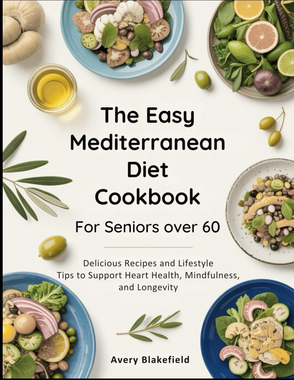 The Easy Mediterranean Diet Cookbook for Seniors Over 60: Delicious Recipes and Lifestyle Tips to Support Heart Health, Mindfulness, and Longevity