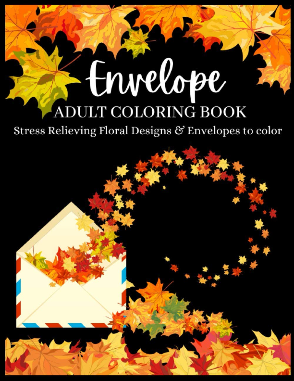 Envelope Adult Coloring Book | Stress Relieving Floral Designs & Envelopes to color: A Coloring Book for Grownups | Helpful for Anxiety & ... Gift for Any Special Occasion or Anytime.